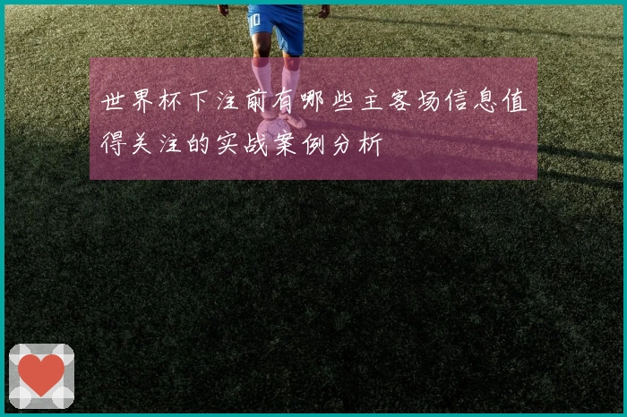 世界杯下注前有哪些主客场信息值得关注的实战案例分析