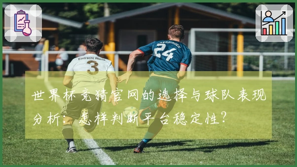 世界杯竞猜官网的选择与球队表现分析：怎样判断平台稳定性？