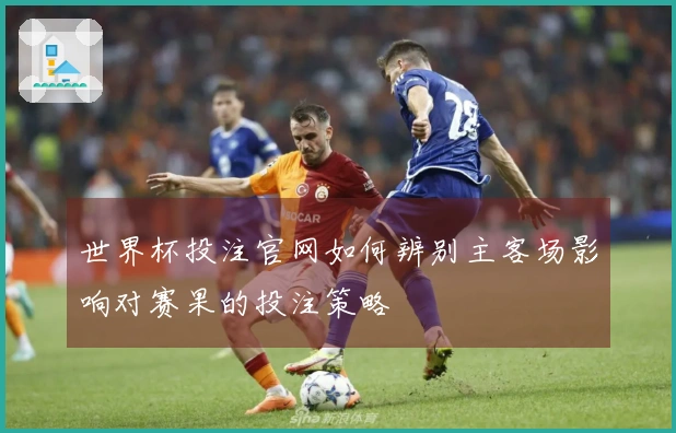 世界杯投注官网如何辨别主客场影响对赛果的投注策略