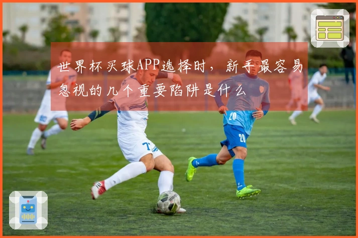 世界杯买球APP选择时，新手最容易忽视的几个重要陷阱是什么