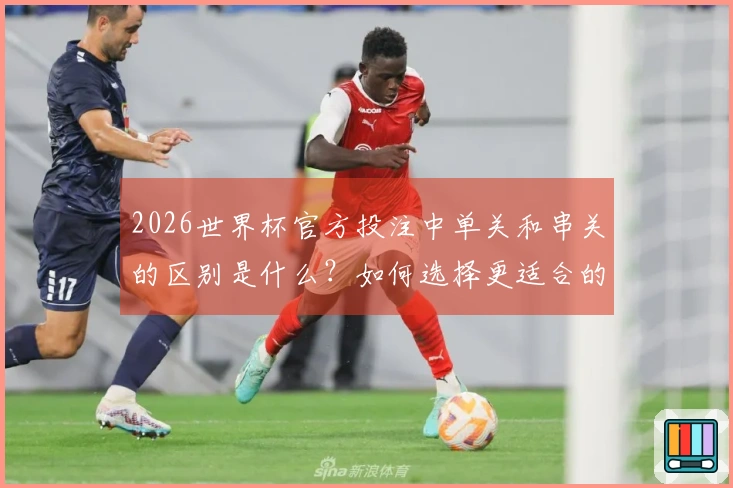 2026世界杯官方投注中单关和串关的区别是什么？如何选择更适合的投注方式？