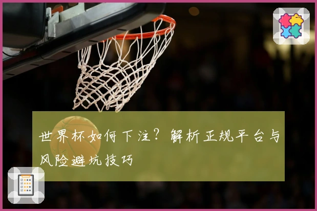 世界杯如何下注？解析正规平台与风险避坑技巧