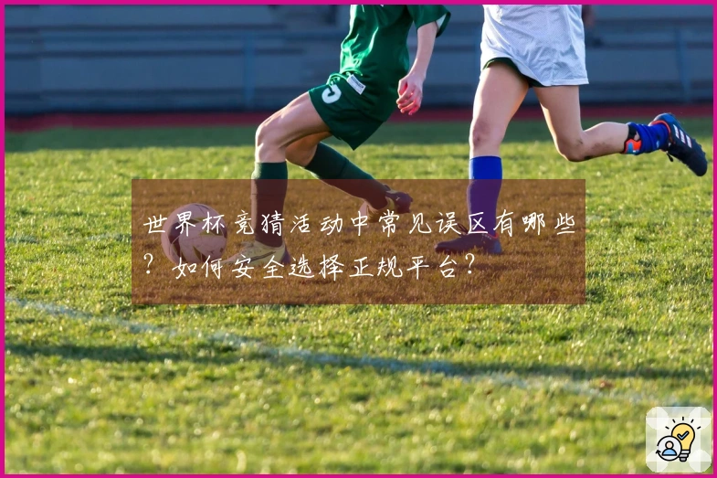 世界杯竞猜活动中常见误区有哪些？如何安全选择正规平台？