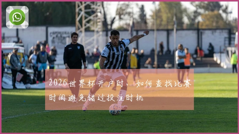 2026世界杯开户时，如何查找比赛时间避免错过投注时机