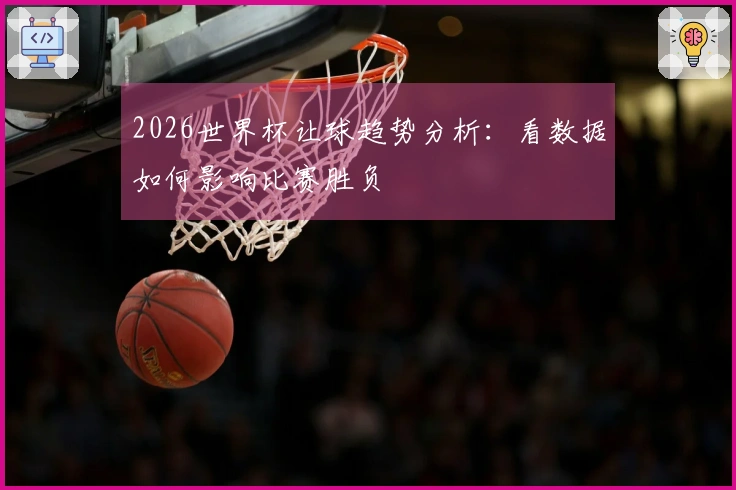 2026世界杯让球趋势分析：看数据如何影响比赛胜负