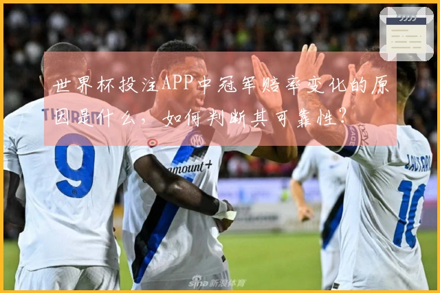 世界杯投注APP中冠军赔率变化的原因是什么，如何判断其可靠性？