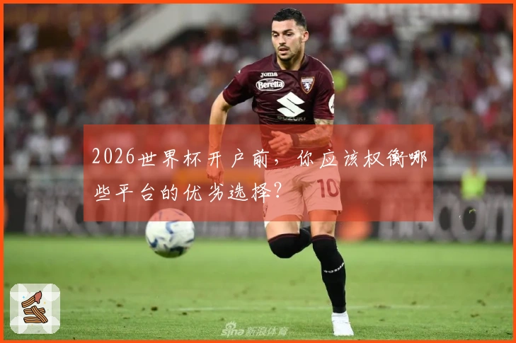 2026世界杯开户前，你应该权衡哪些平台的优劣选择？