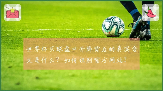 世界杯买球盘口升降背后的真实含义是什么？如何识别官方网站？