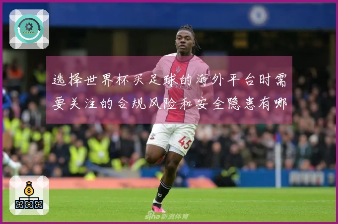 选择世界杯买足球的海外平台时需要关注的合规风险和安全隐患有哪些
