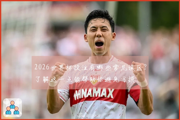 2026世界杯投注有哪些常见误区？了解这一点能帮助你避免亏损
