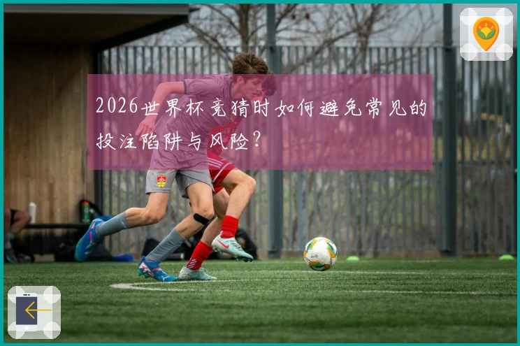 2026世界杯竞猜时如何避免常见的投注陷阱与风险？