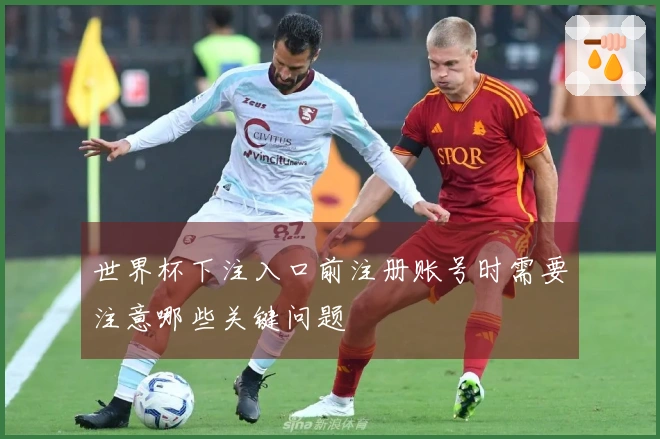 世界杯下注入口前注册账号时需要注意哪些关键问题