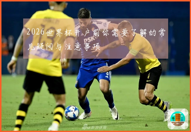 2026世界杯开户前你需要了解的常见疑问与注意事项
