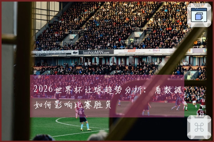 2026世界杯让球趋势分析：看数据如何影响比赛胜负