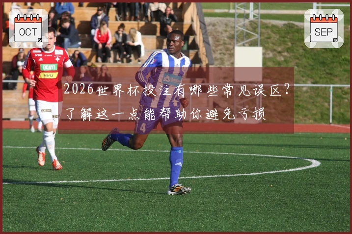 2026世界杯投注有哪些常见误区？了解这一点能帮助你避免亏损