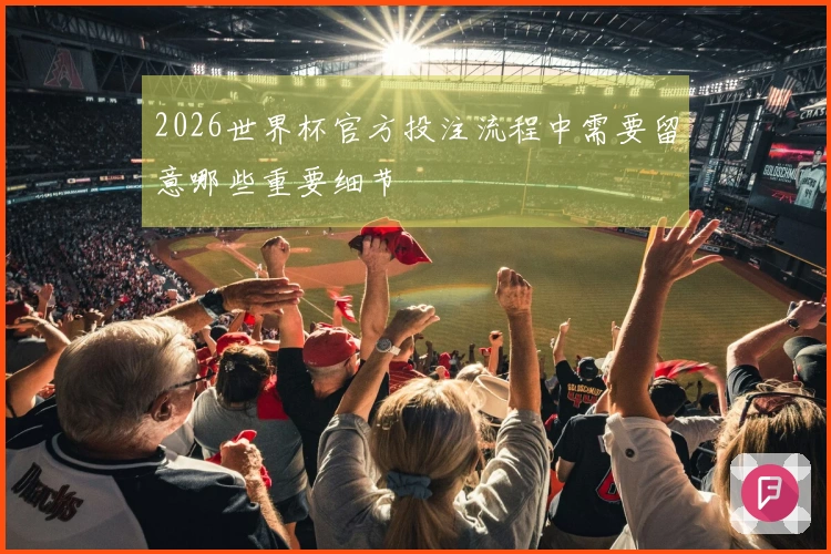 2026世界杯官方投注流程中需要留意哪些重要细节