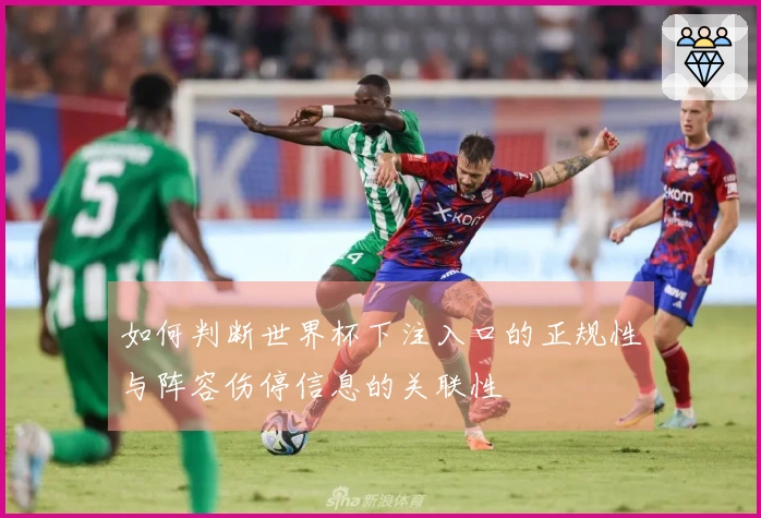 如何判断世界杯下注入口的正规性与阵容伤停信息的关联性