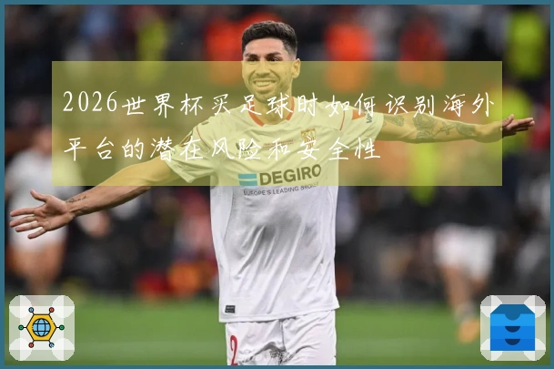 2026世界杯买足球时如何识别海外平台的潜在风险和安全性
