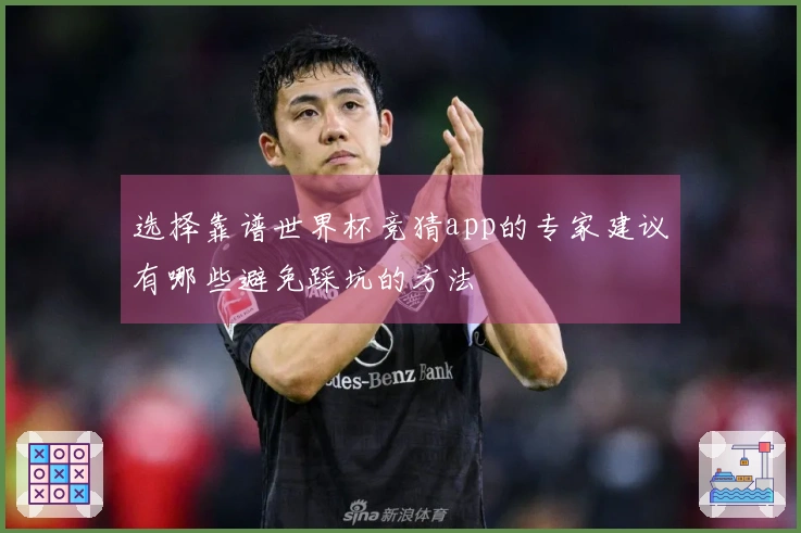 选择靠谱世界杯竞猜app的专家建议有哪些避免踩坑的方法
