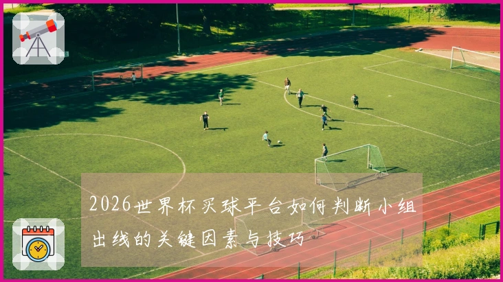 2026世界杯买球平台如何判断小组出线的关键因素与技巧