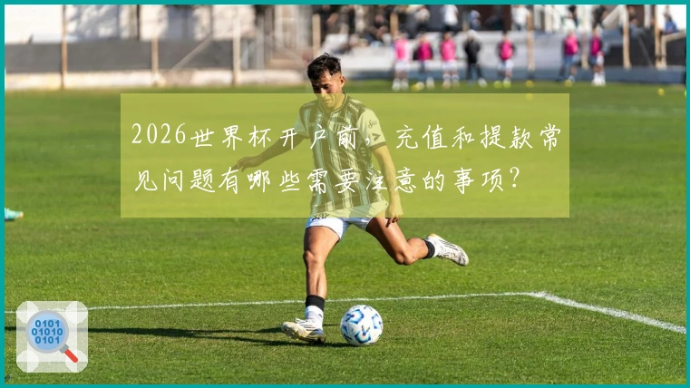 2026世界杯开户前，充值和提款常见问题有哪些需要注意的事项？