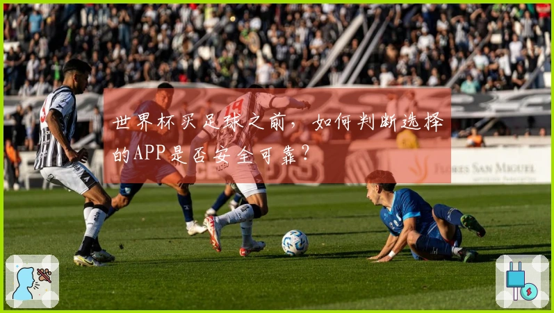 世界杯买足球之前，如何判断选择的APP是否安全可靠？