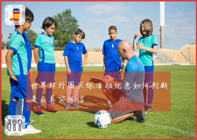 世界杯外围买球活动优惠如何判断是否真实可信
