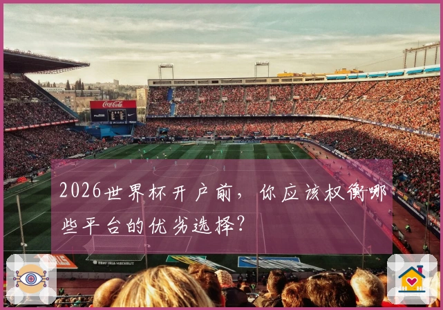 2026世界杯开户前，你应该权衡哪些平台的优劣选择？