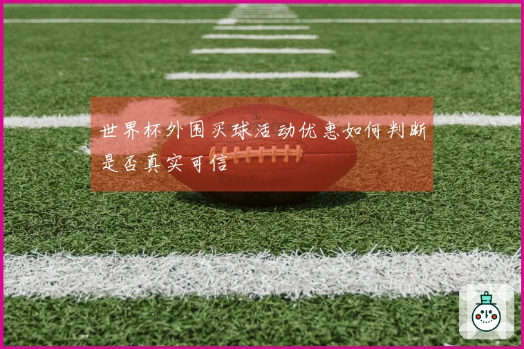 世界杯外围买球活动优惠如何判断是否真实可信