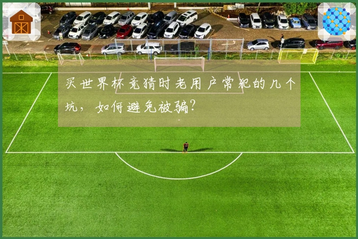 买世界杯竞猜时老用户常犯的几个坑，如何避免被骗？